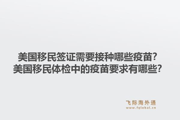 美国移民签证需要接种哪些疫苗？美国移民体检中的疫苗要求有哪些？1.jpg