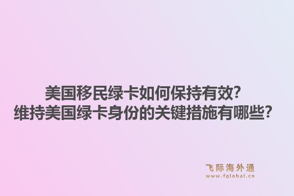 美国移民绿卡如何保持有效？维持美国绿卡身份的关键措施有哪些？1.jpg
