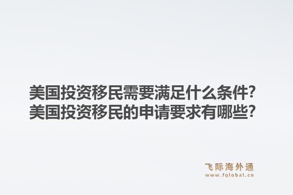 美国投资移民需要满足什么条件？美国投资移民的申请要求有哪些？1.jpg