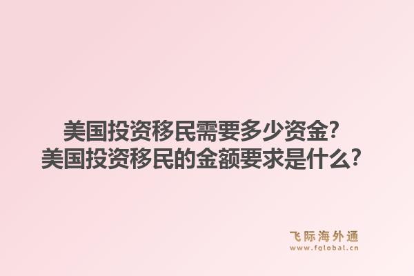 美国投资移民需要多少资金?美国投资移民的金额要求是什么?1.jpg
