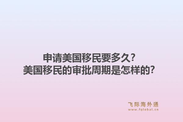 申请美国移民要多久？美国移民的审批周期是怎样的？1.jpg