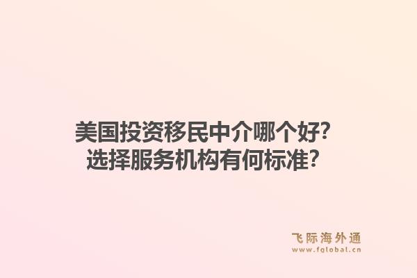 美国投资移民中介哪个好?选择服务机构有何标准?1.jpg