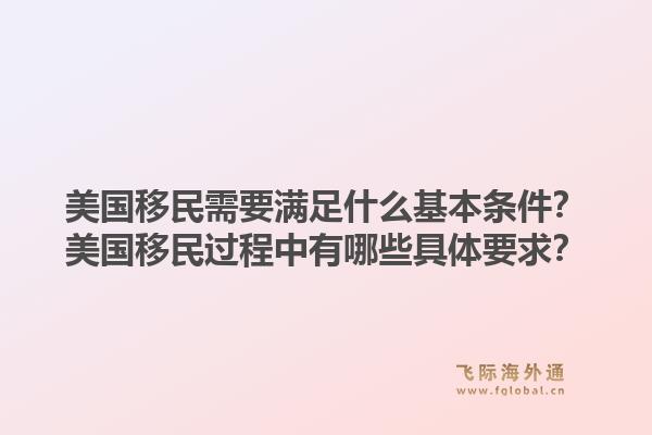 美国移民需要满足什么基本条件?美国移民过程中有哪些具体要求?1.jpg