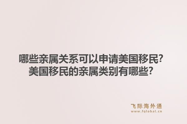 哪些亲属关系可以申请美国移民?美国移民的亲属类别有哪些?1.jpg