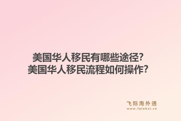 美国华人移民有哪些途径？美国华人移民流程如何操作？1.jpg