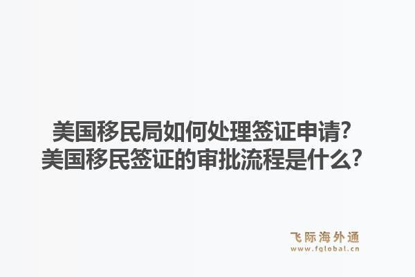 美国移民局如何处理签证申请？美国移民签证的审批流程是什么？1.jpg