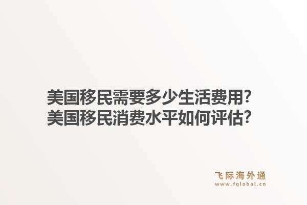 美国移民需要多少生活费用?美国移民消费水平如何评估?1.jpg