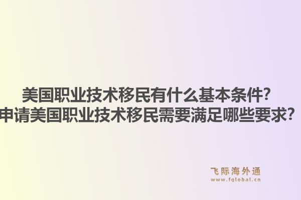 美国职业技术移民有什么基本条件?申请美国职业技术移民需要满足哪些要求?1.jpg