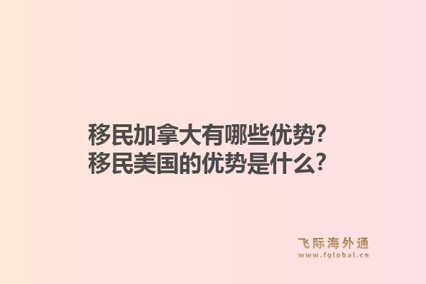 移民加拿大有哪些优势？移民美国的优势是什么？