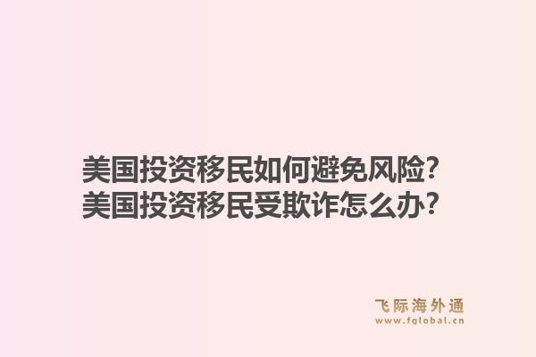 美国投资移民如何避免风险？美国投资移民受欺诈怎么办？