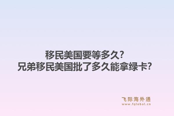 移民美国要等多久？兄弟移民美国批了多久能拿绿卡？