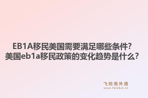 EB1A移民美国需要满足哪些条件？美国eb1a移民政策的变化趋势是什么？