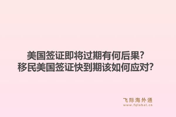 美国签证即将过期有何后果？移民美国签证快到期该如何应对？