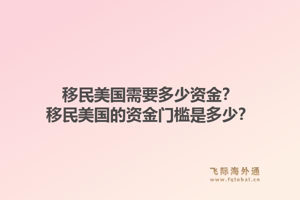 移民美国需要多少资金？移民美国的资金门槛是多少？