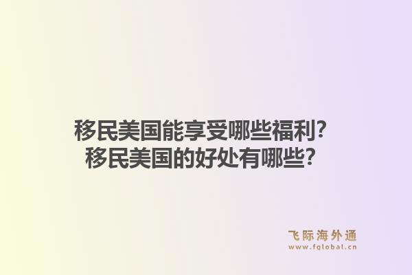 移民美国能享受哪些福利？移民美国的好处有哪些？