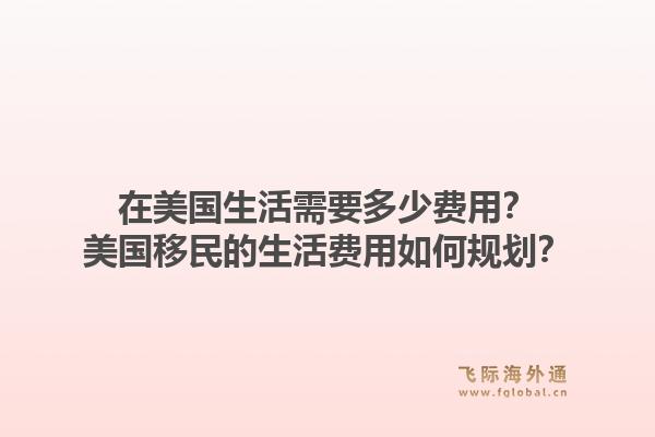 在美国生活需要多少费用？美国移民的生活费用如何规划？