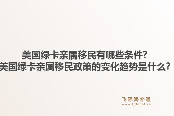 美国绿卡亲属移民有哪些条件？美国绿卡亲属移民政策的变化趋势是什么？