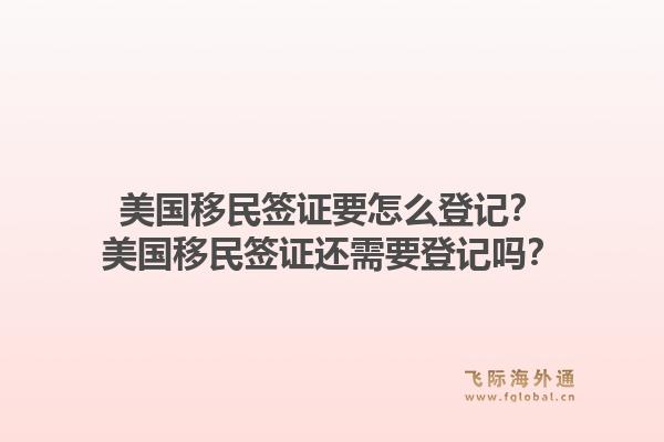 美国移民签证要怎么登记？美国移民签证还需要登记吗？