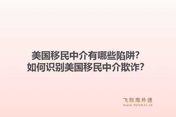 美国移民中介有哪些陷阱？如何识别美国移民中介欺诈？