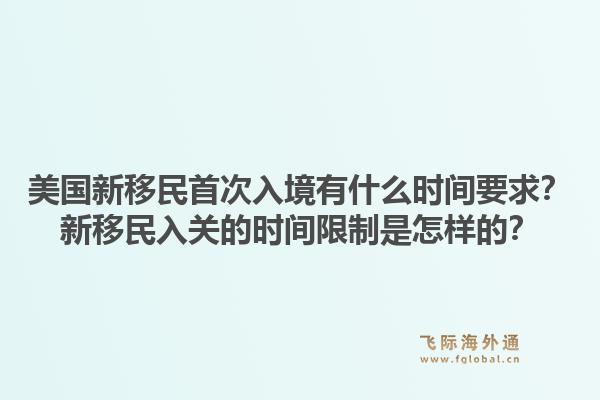 美国新移民首次入境有什么时间要求？新移民入关的时间限制是怎样的？