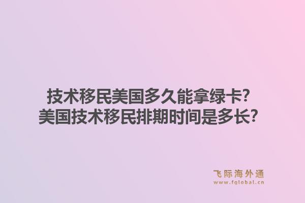 技术移民美国多久能拿绿卡？美国技术移民排期时间是多长？