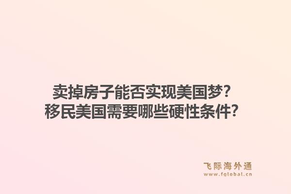 卖掉房子能否实现美国梦？移民美国需要哪些硬性条件？