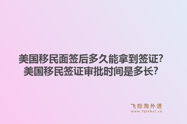 美国移民面签后多久能拿到签证？美国移民签证审批时间是多长？
