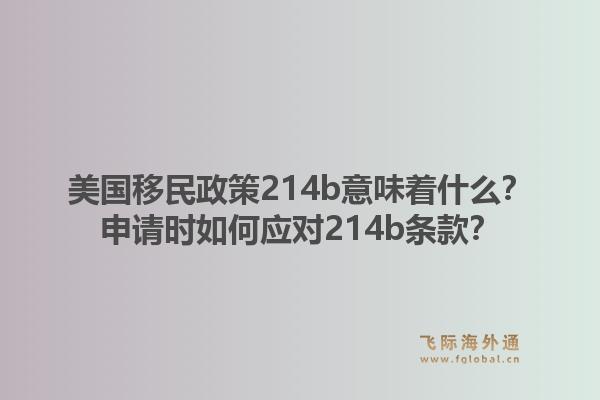 美国移民政策214b意味着什么？申请时如何应对214b条款？