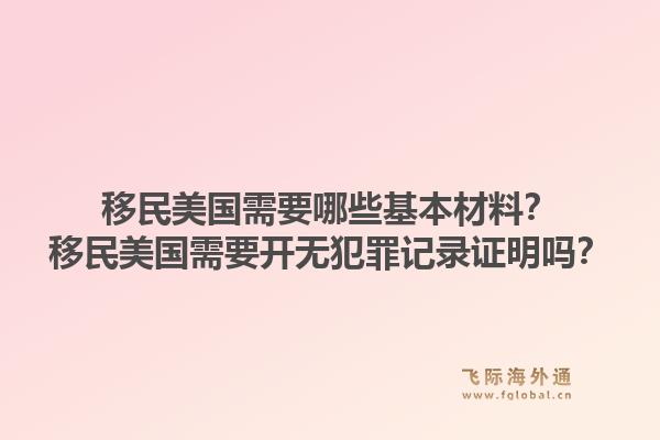 移民美国需要哪些基本材料？移民美国需要开无犯罪记录证明吗？