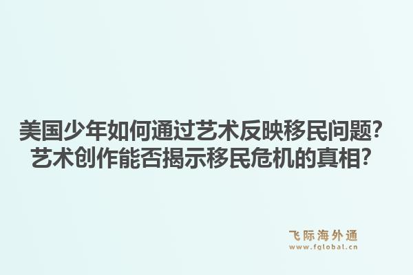 美国少年如何通过艺术反映移民问题？艺术创作能否揭示移民危机的真相？
