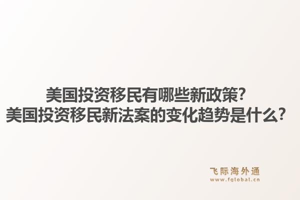 美国投资移民有哪些新政策？美国投资移民新法案的变化趋势是什么？