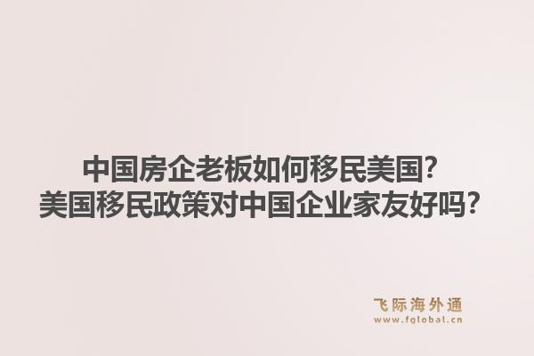 中国房企老板如何移民美国？美国移民政策对中国企业家友好吗？