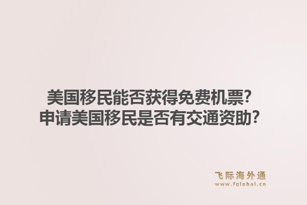 美国移民能否获得免费机票？申请美国移民是否有交通资助？