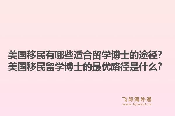 美国移民有哪些适合留学博士的途径？美国移民留学博士的最优路径是什么？