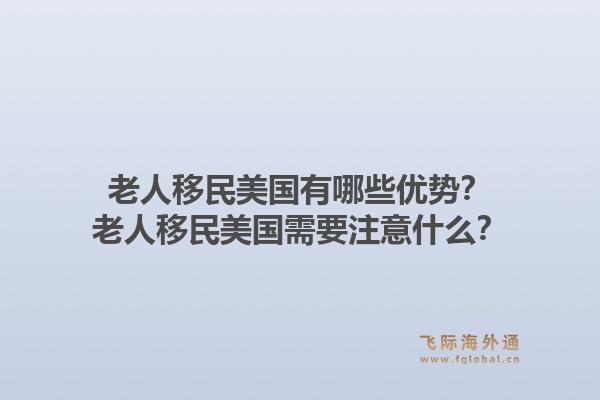 老人移民美国有哪些优势？老人移民美国需要注意什么？